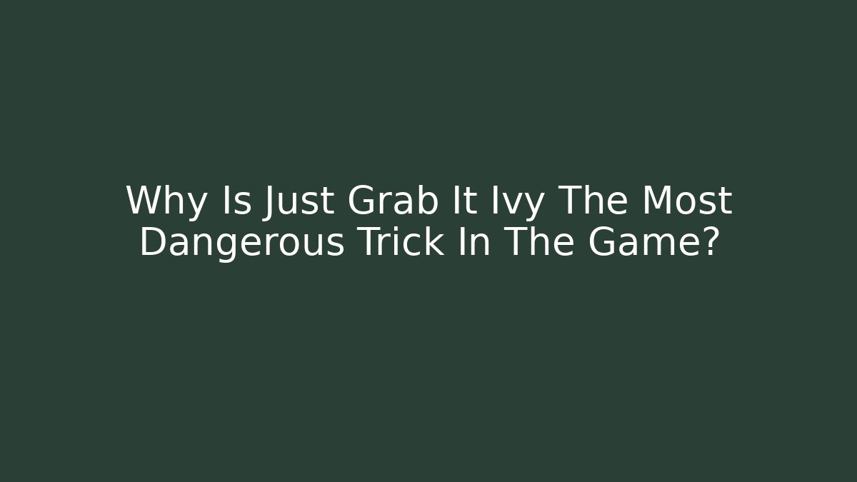 Why Is Just Grab It Ivy The Most Dangerous Trick In The Game?