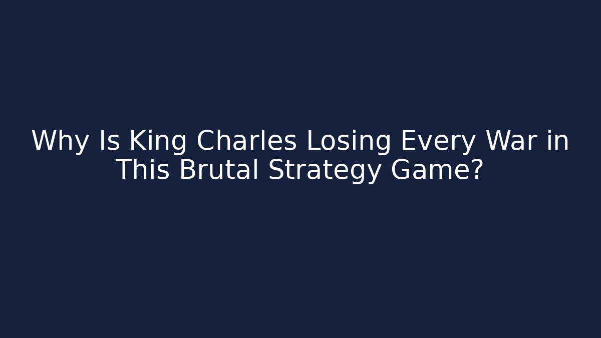 Why Is King Charles Losing Every War in This Brutal Strategy Game?