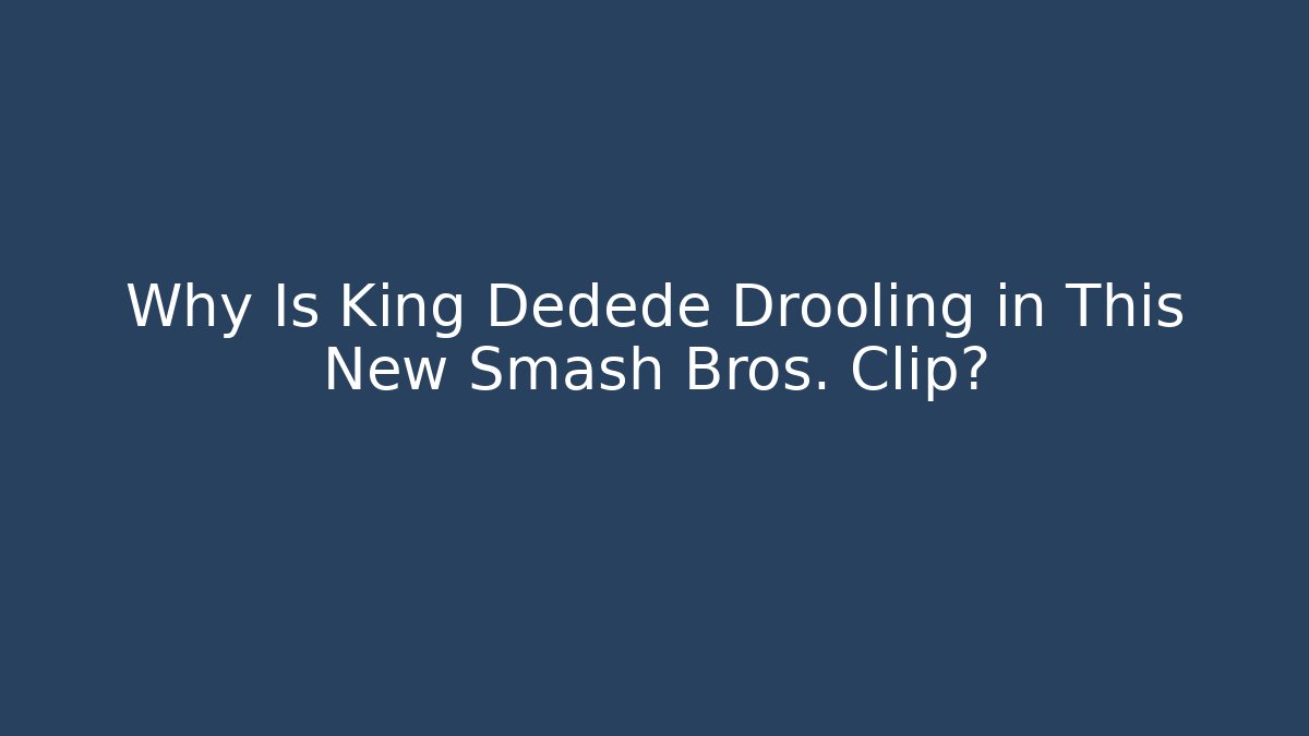 Why Is King Dedede Drooling in This New Smash Bros. Clip?