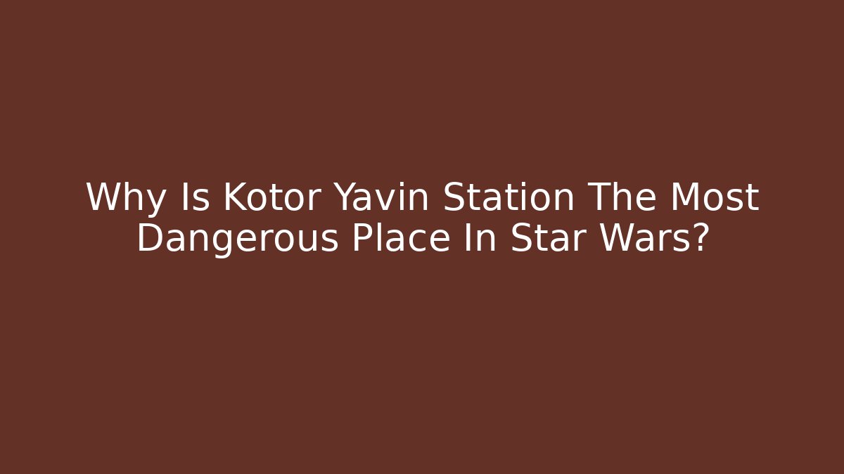 Why Is Kotor Yavin Station The Most Dangerous Place In Star Wars?