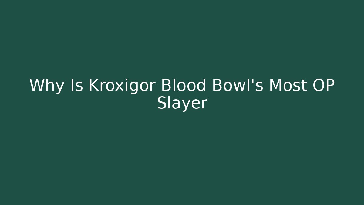 Why Is Kroxigor Blood Bowl's Most OP Slayer