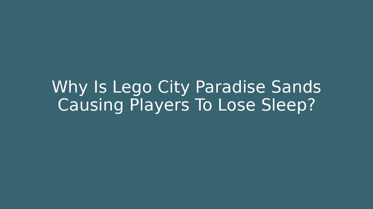 Why Is Lego City Paradise Sands Causing Players To Lose Sleep?