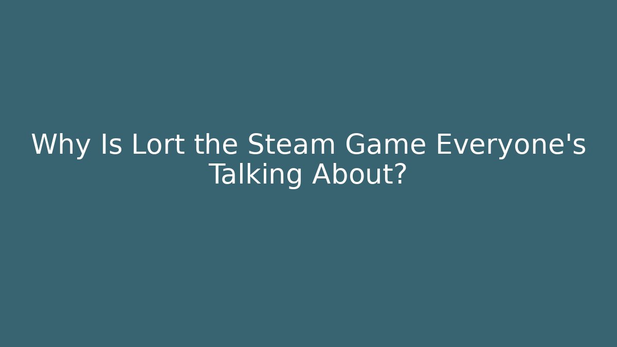 Why Is Lort the Steam Game Everyone’s Talking About?