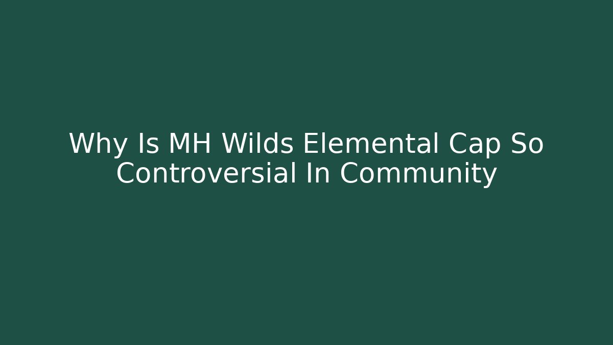 Why Is MH Wilds Elemental Cap So Controversial In Community