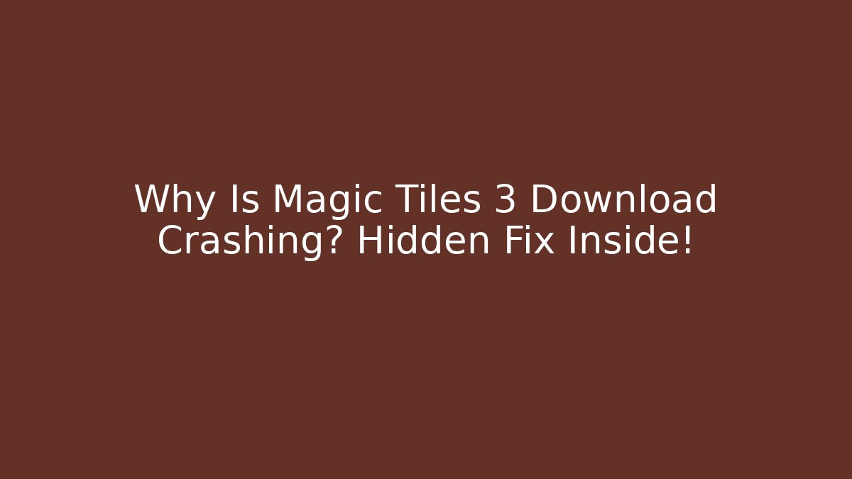 Why Is Magic Tiles 3 Download Crashing? Hidden Fix Inside!