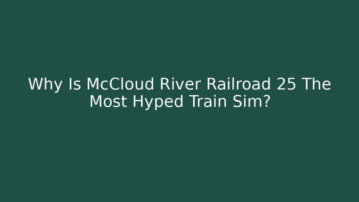 Why Is McCloud River Railroad 25 The Most Hyped Train Sim? - Método de Aprovação