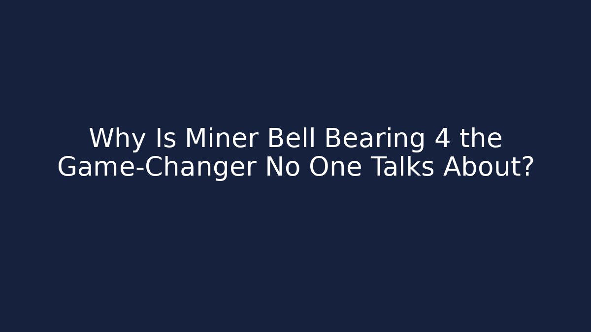 Why Is Miner Bell Bearing 4 the Game-Changer No One Talks About? - Método de Aprovação