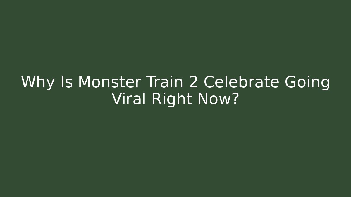 Why Is Monster Train 2 Celebrate Going Viral Right Now?