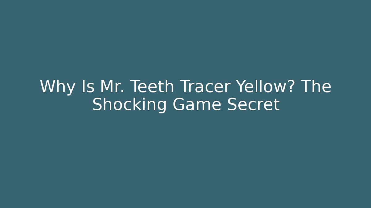 Why Is Mr. Teeth Tracer Yellow? The Shocking Game Secret