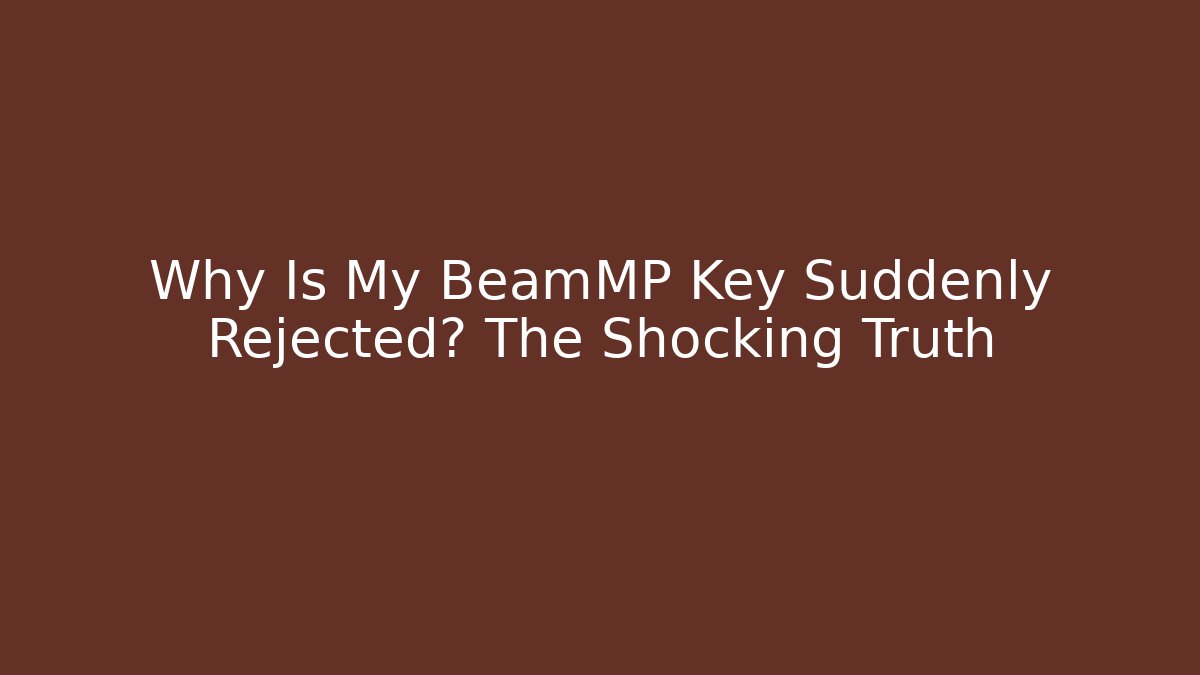 Why Is My BeamMP Key Suddenly Rejected? The Shocking Truth