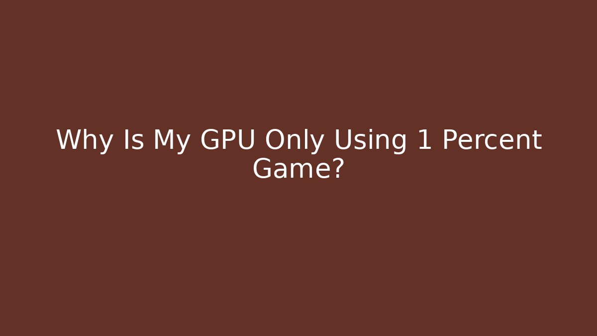 Why Is My GPU Only Using 1 Percent Game?