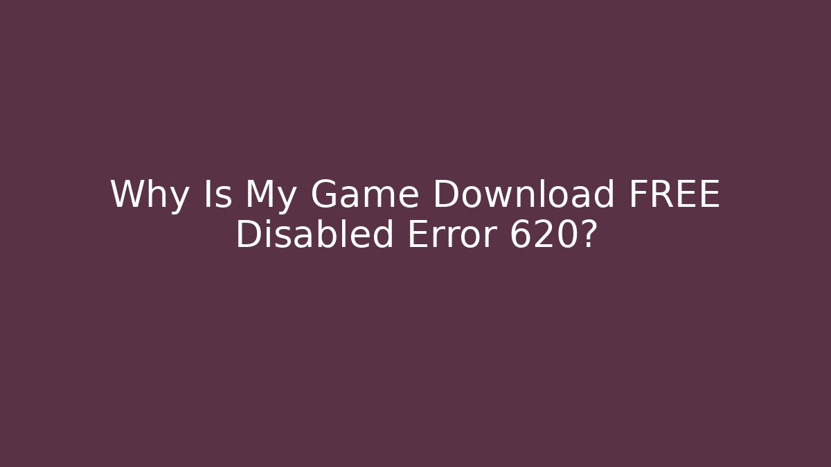 Why Is My Game Download FREE Disabled Error 620?