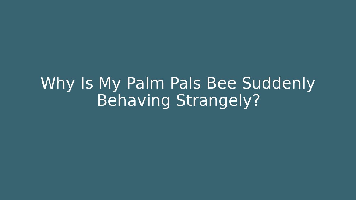 Why Is My Palm Pals Bee Suddenly Behaving Strangely? - Método de Aprovação
