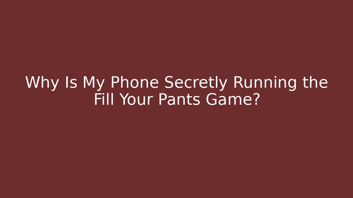 Why Is My Phone Secretly Running the Fill Your Pants Game?