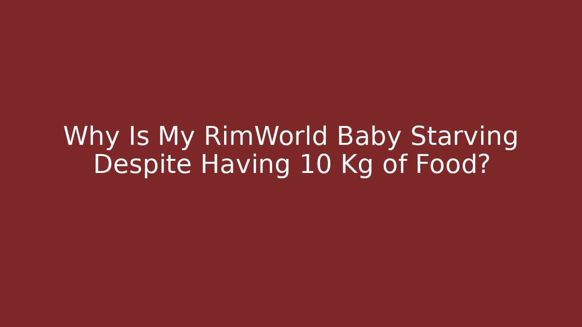 Why Is My RimWorld Baby Starving Despite Having 10 Kg of Food?