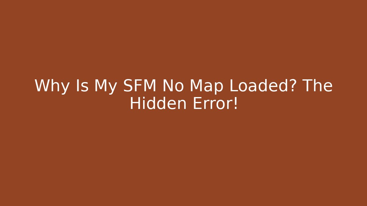 Why Is My SFM No Map Loaded? The Hidden Error!