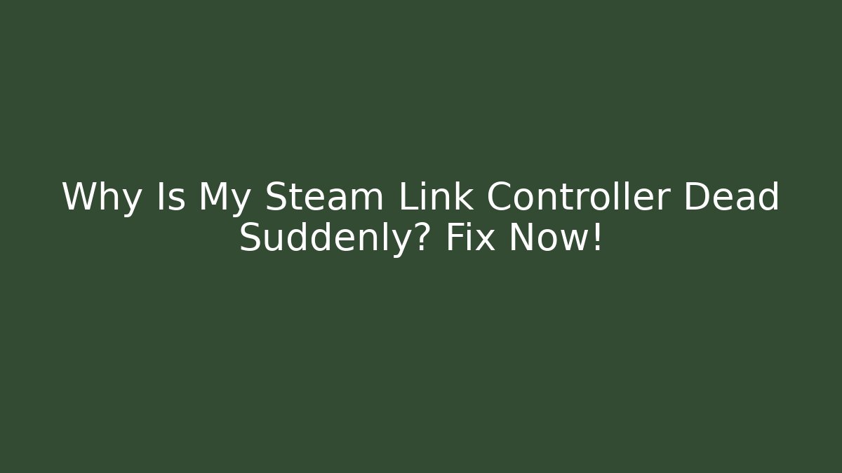 Why Is My Steam Link Controller Dead Suddenly? Fix Now!
