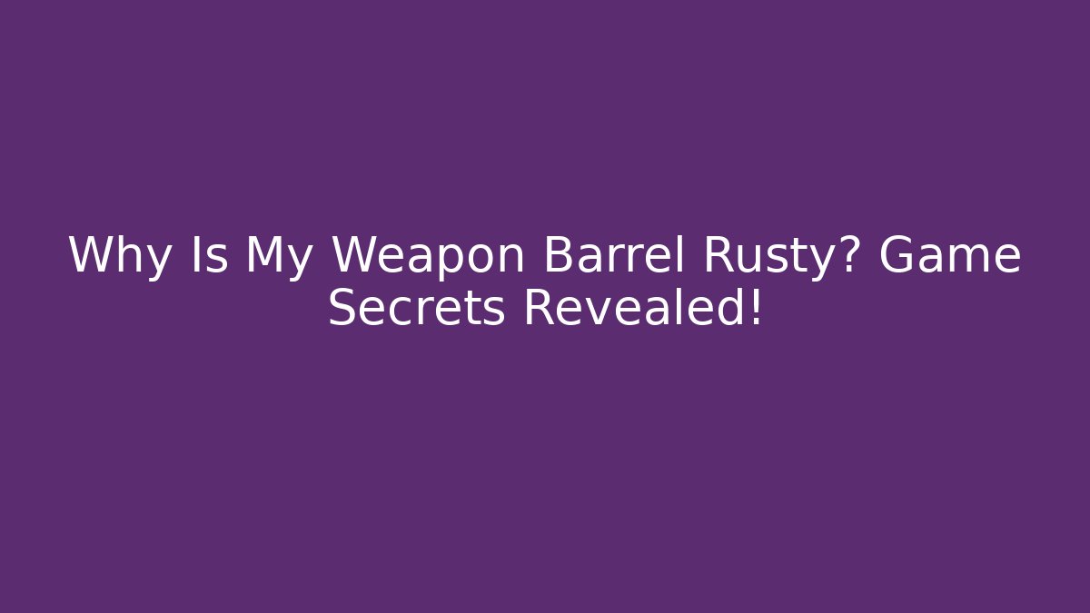 Why Is My Weapon Barrel Rusty? Game Secrets Revealed!