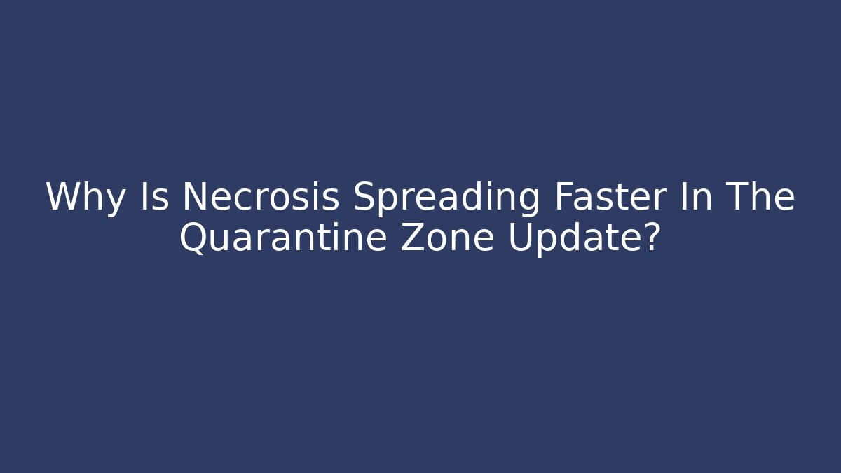 Why Is Necrosis Spreading Faster In The Quarantine Zone Update?