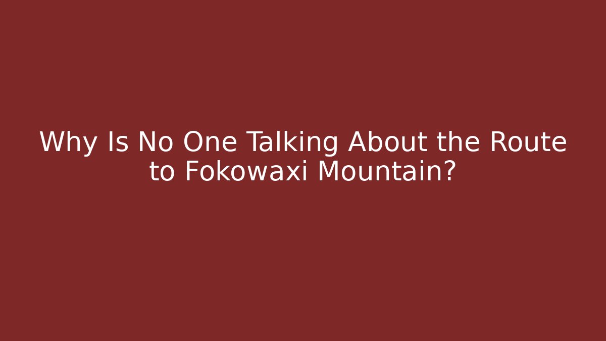 Why Is No One Talking About the Route to Fokowaxi Mountain?