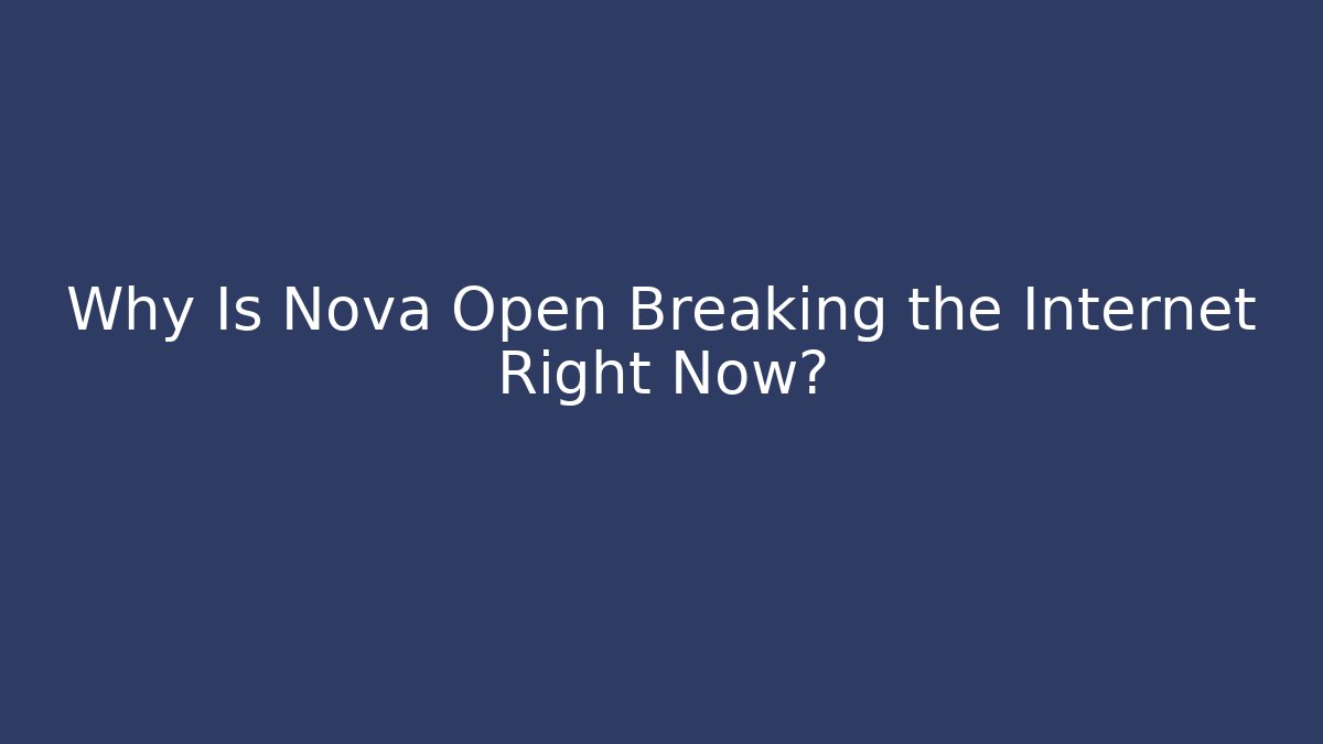 Why Is Nova Open Breaking the Internet Right Now?