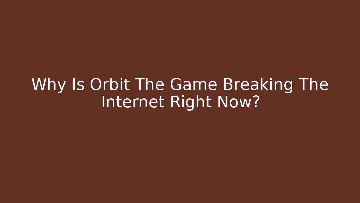 Why Is Orbit The Game Breaking The Internet Right Now?