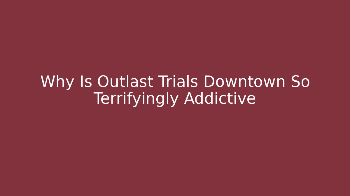 Why Is Outlast Trials Downtown So Terrifyingly Addictive - Método de Aprovação