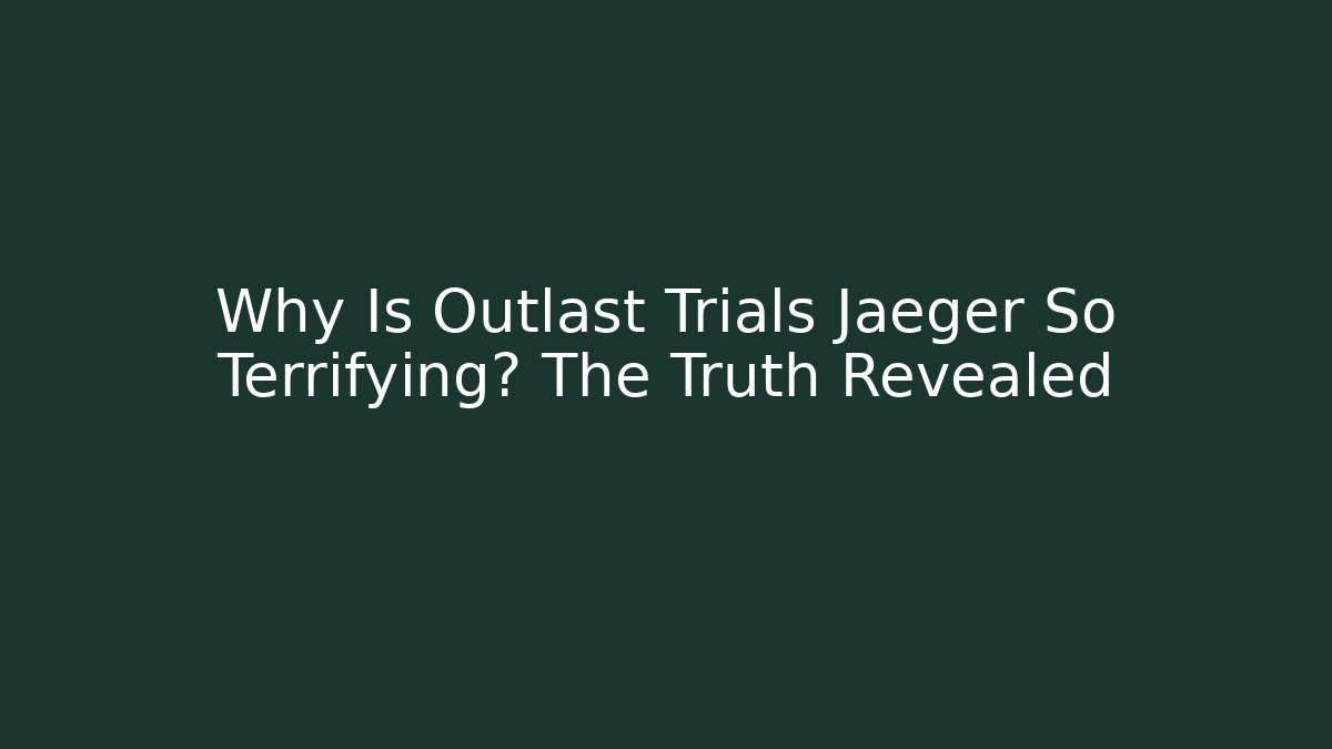 Why Is Outlast Trials Jaeger So Terrifying? The Truth Revealed