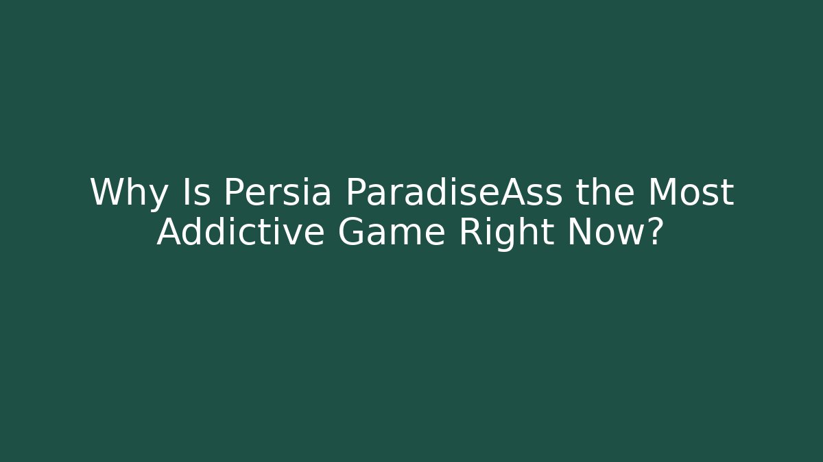 Why Is Persia ParadiseAss the Most Addictive Game Right Now?