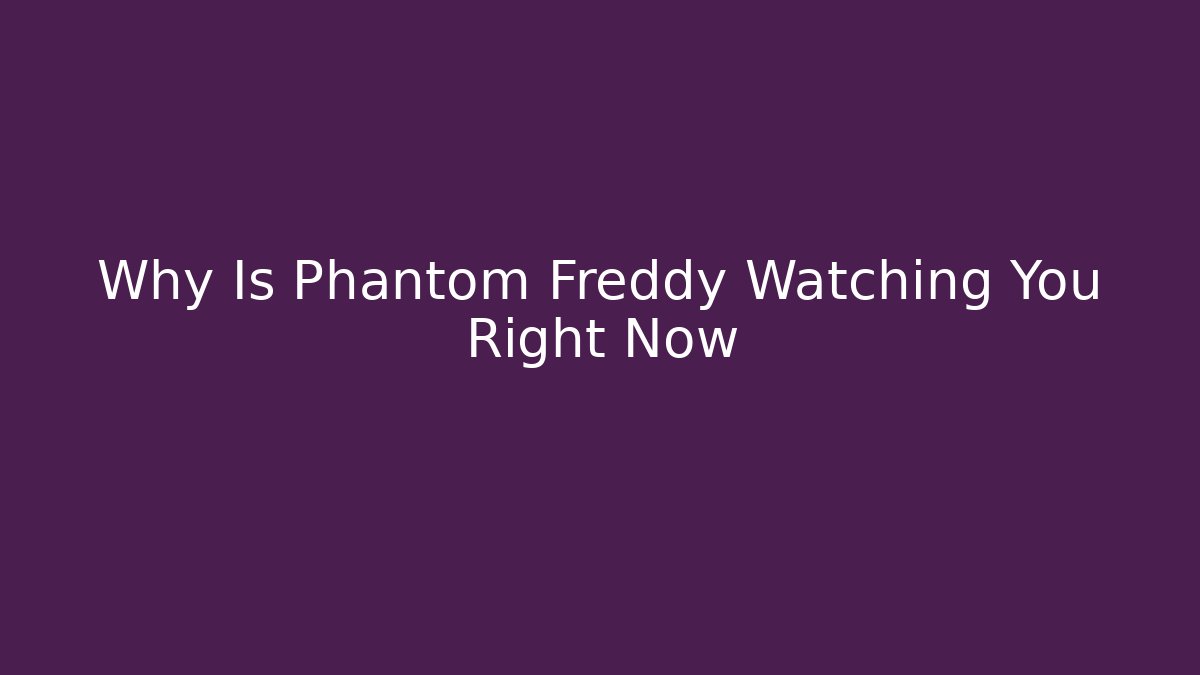 Why Is Phantom Freddy Watching You Right Now