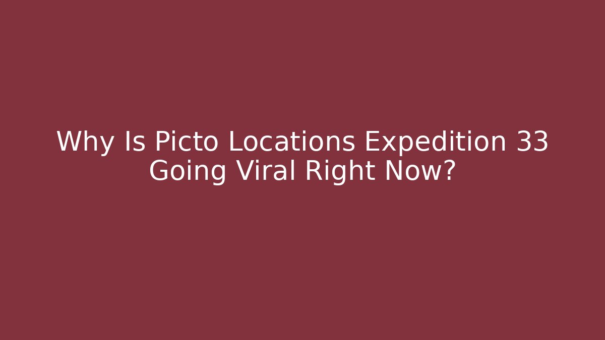 Why Is Picto Locations Expedition 33 Going Viral Right Now?