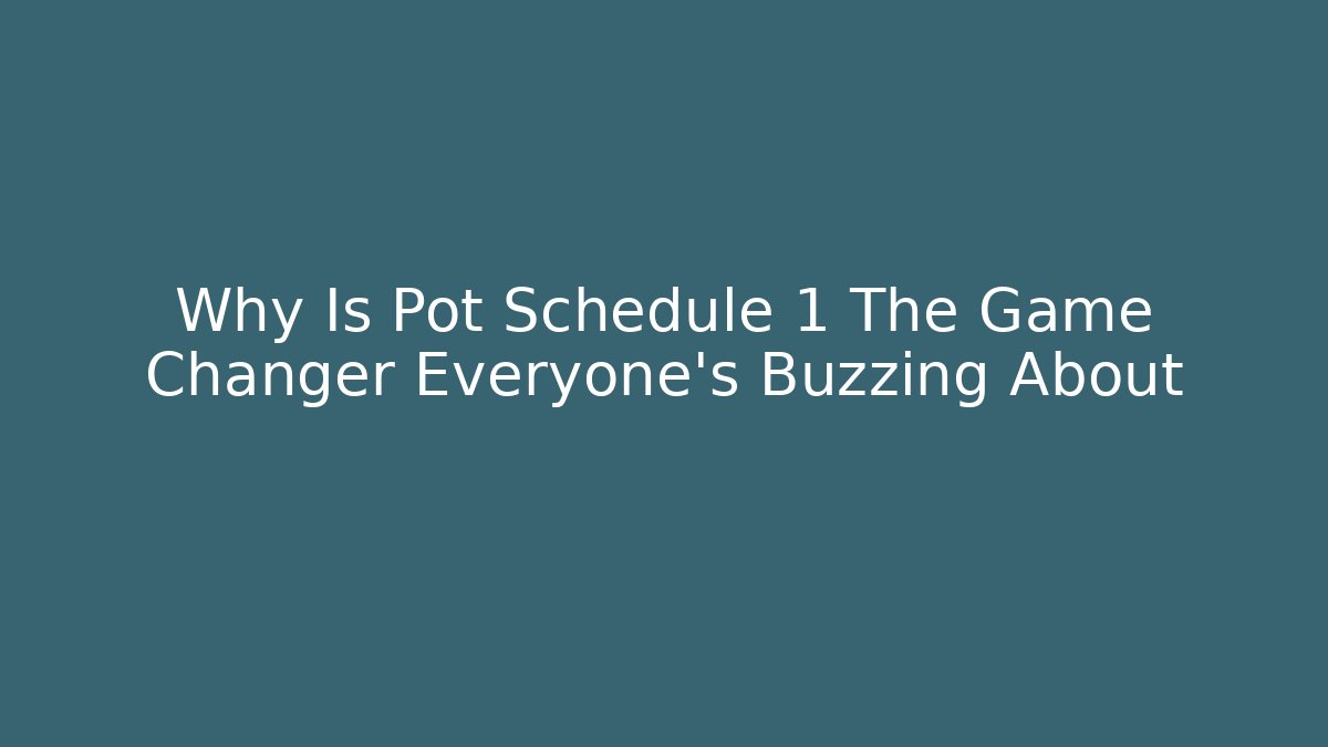 Why Is Pot Schedule 1 The Game Changer Everyone's Buzzing About