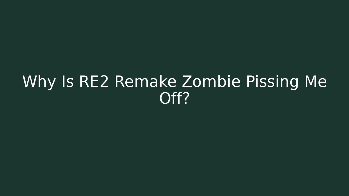 Why Is RE2 Remake Zombie Pissing Me Off?