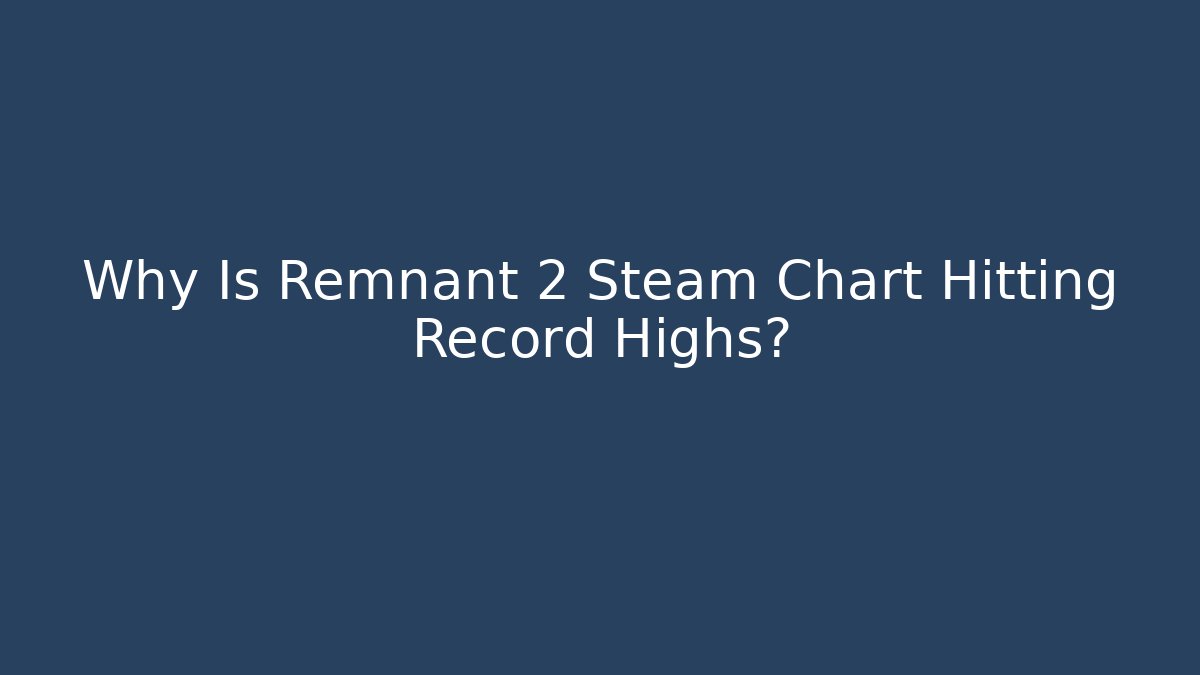 Why Is Remnant 2 Steam Chart Hitting Record Highs?