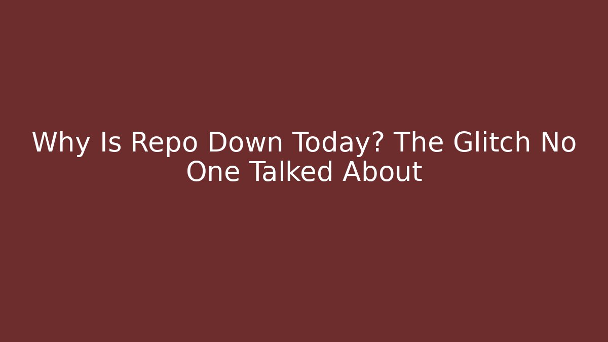 Why Is Repo Down Today? The Glitch No One Talked About