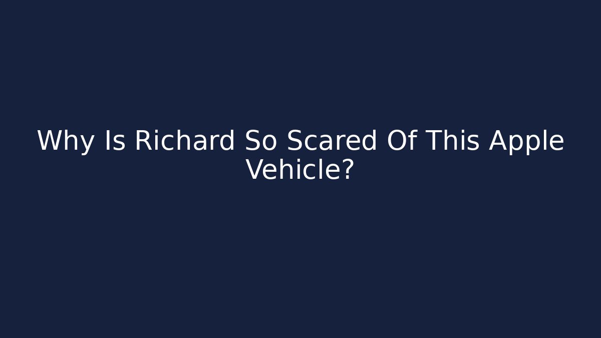 Why Is Richard So Scared Of This Apple Vehicle?