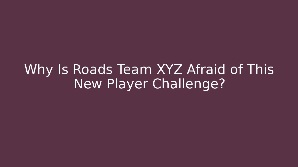 Why Is Roads Team XYZ Afraid of This New Player Challenge?