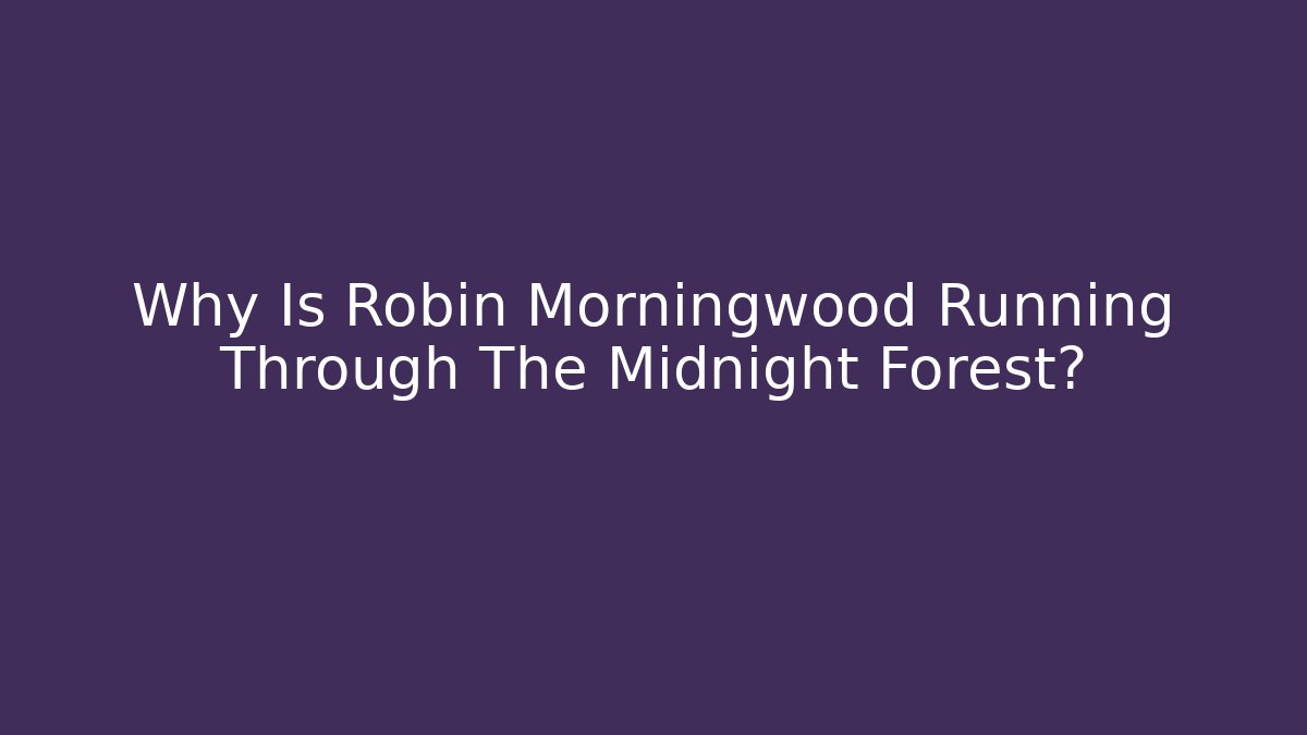 Why Is Robin Morningwood Running Through The Midnight Forest?