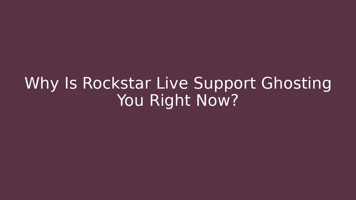 Why Is Rockstar Live Support Ghosting You Right Now?