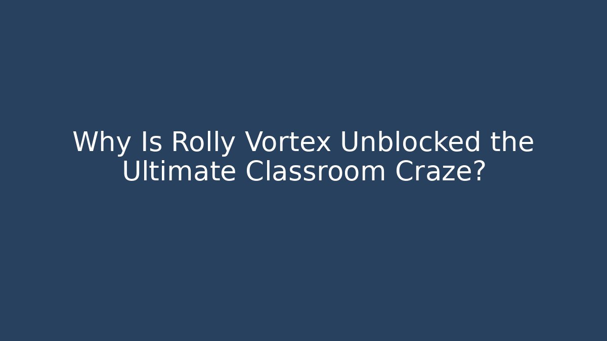 Why Is Rolly Vortex Unblocked the Ultimate Classroom Craze? - Método de Aprovação