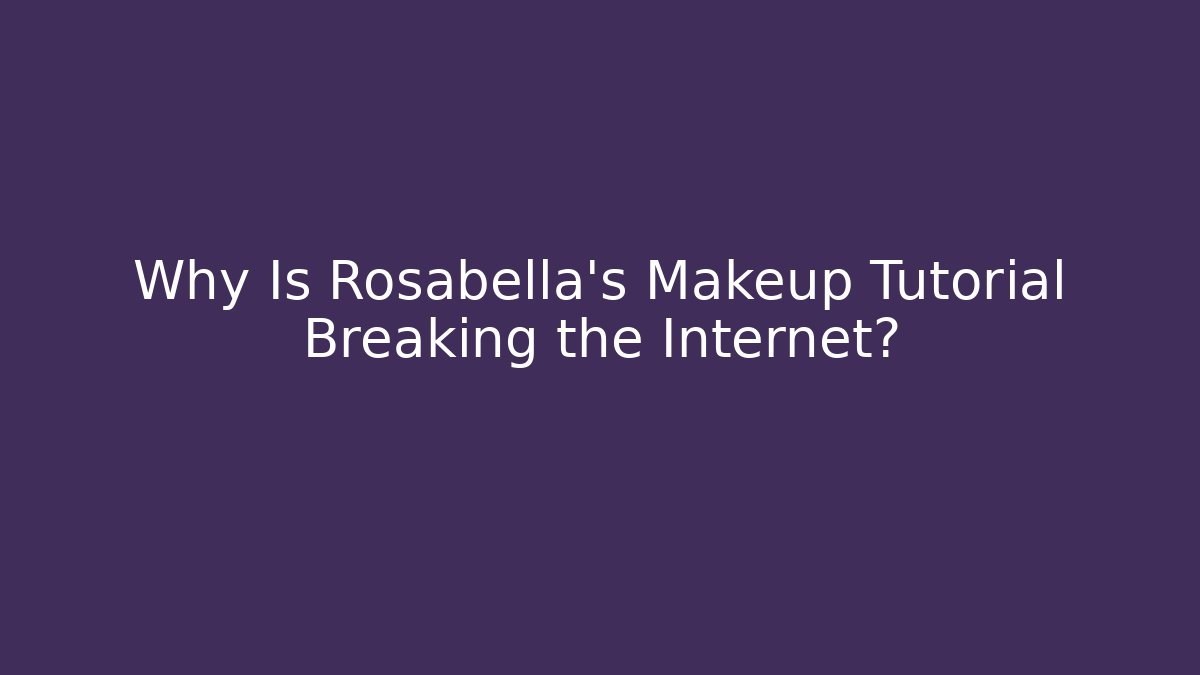 Why Is Rosabella's Makeup Tutorial Breaking the Internet?