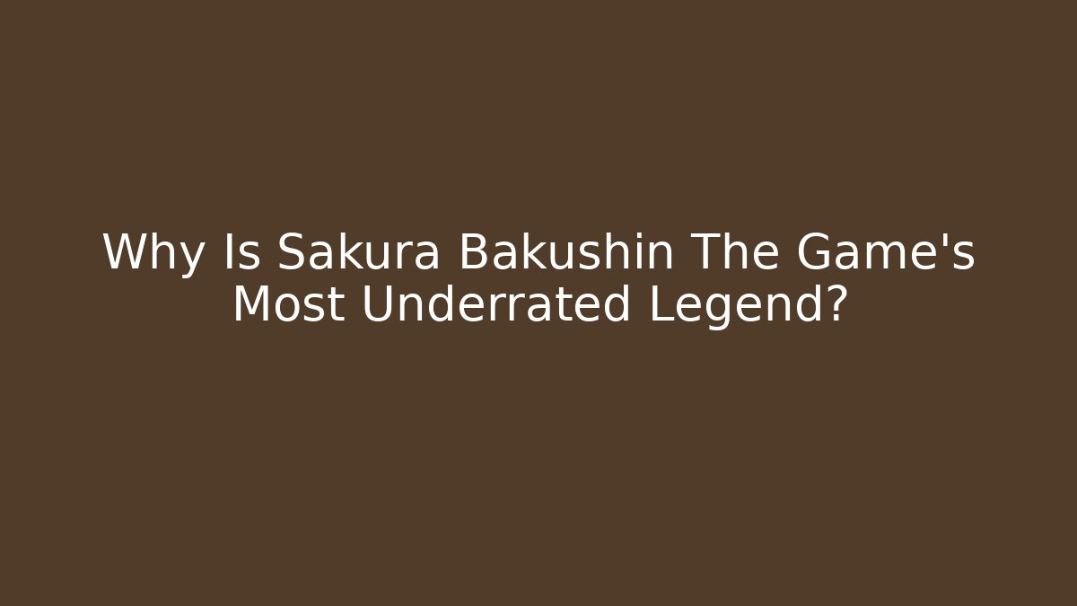 Why Is Sakura Bakushin The Game's Most Underrated Legend?