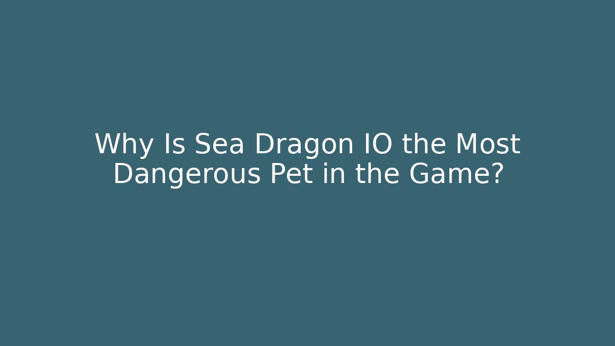 Why Is Sea Dragon IO the Most Dangerous Pet in the Game?