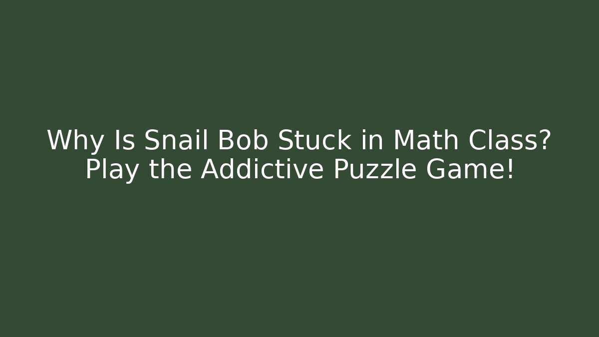 Why Is Snail Bob Stuck in Math Class? Play the Addictive Puzzle Game!