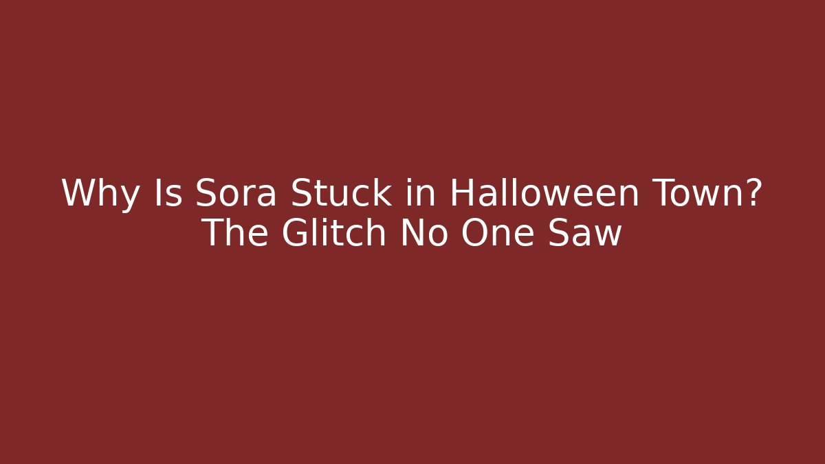 Why Is Sora Stuck in Halloween Town? The Glitch No One Saw