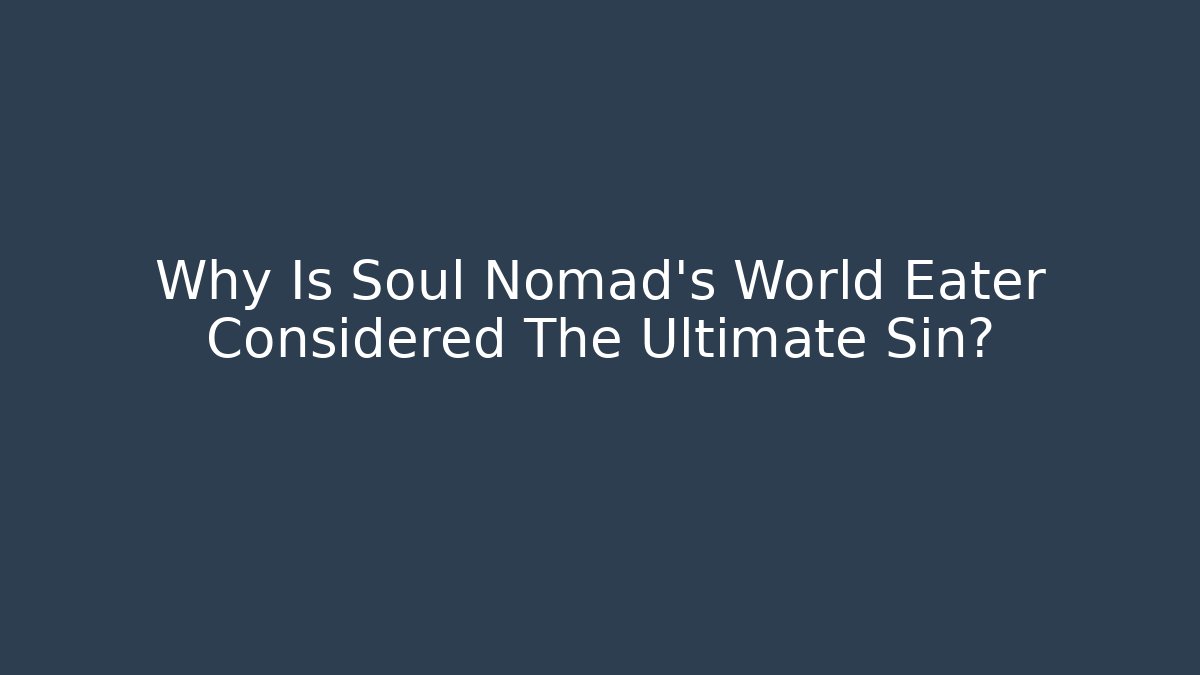 Why Is Soul Nomad's World Eater Considered The Ultimate Sin?