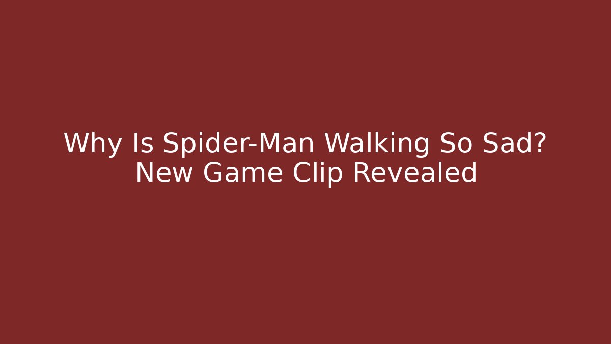 Why Is Spider-Man Walking So Sad? New Game Clip Revealed
