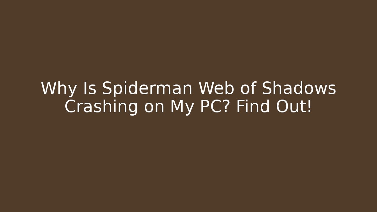 Why Is Spiderman Web of Shadows Crashing on My PC? Find Out!