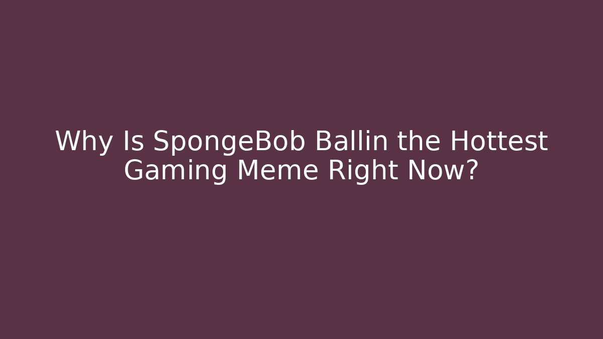 Why Is SpongeBob Ballin the Hottest Gaming Meme Right Now? - Método de Aprovação