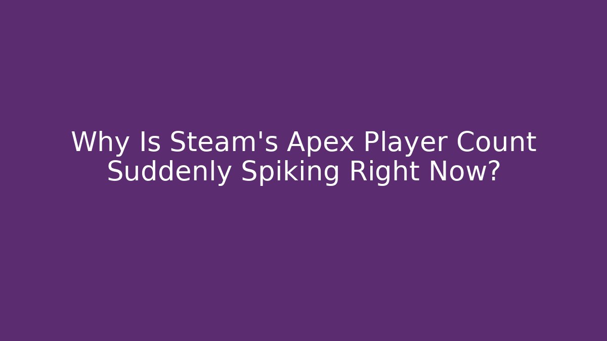 Why Is Steam's Apex Player Count Suddenly Spiking Right Now?